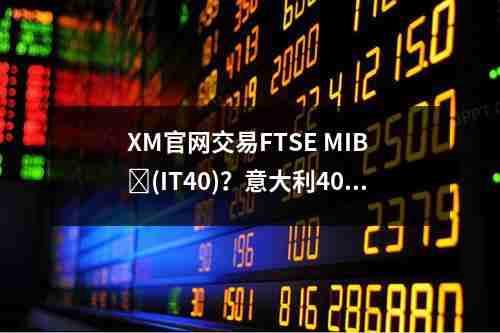 XM官网交易FTSE，MIB ‏(IT40)？意大利40指数的交易奥秘(图1)