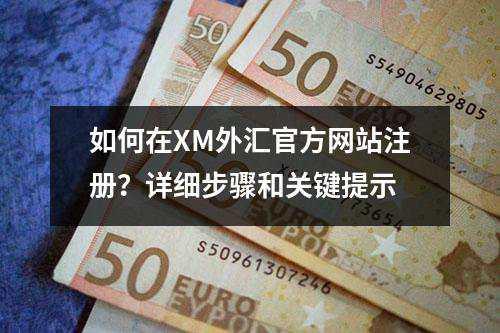 如何在XM外汇官方网站注册？详细步骤和关键提示(图1)