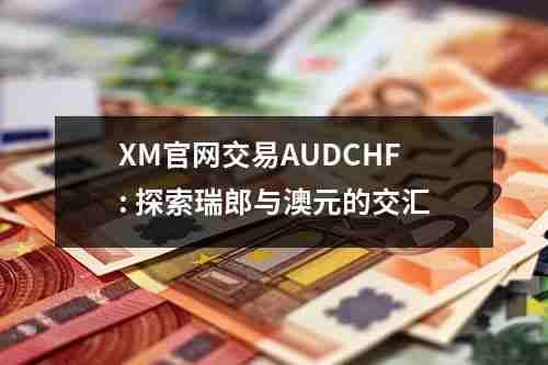 XM官网交易AUDCHF:，探索瑞郎与澳元的交汇(图1)