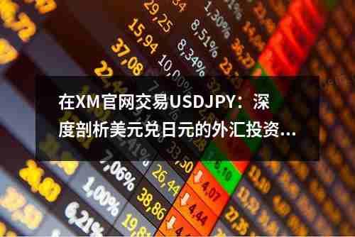 在XM官网交易USDJPY：深度剖析美元兑日元的外汇投资机会和策略(图1)