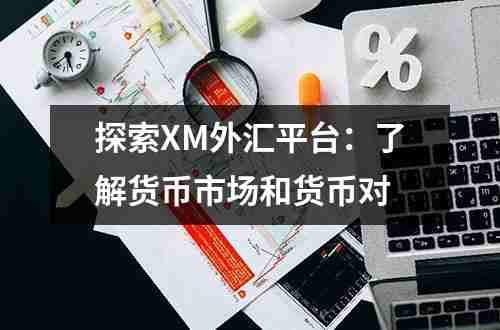 探索XM外汇平台：了解货币市场和货币对(图1)