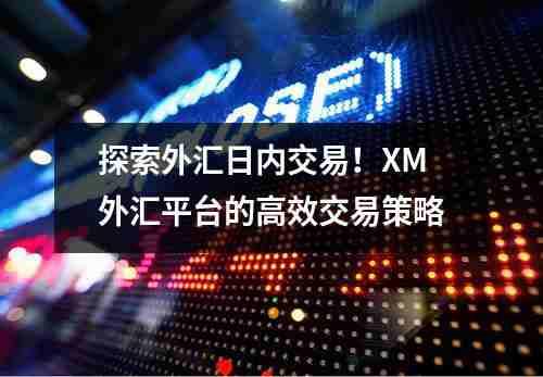 探索外汇日内交易！XM外汇平台的高效交易策略(图1)
