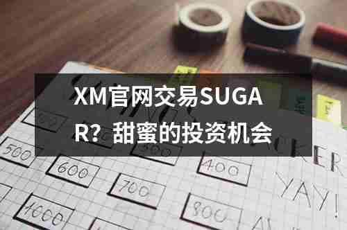 XM官网交易SUGAR？甜蜜的投资机会(图1)