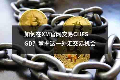如何在XM官网交易CHFSGD？掌握这一外汇交易机会(图1)