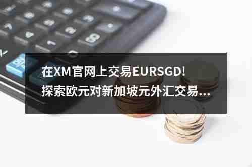 在XM官网上交易EURSGD!探索欧元对新加坡元外汇交易的机会(图1)