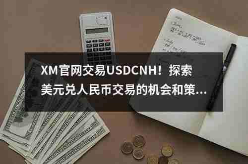 XM官网交易USDCNH！探索美元兑人民币交易的机会和策略(图1)