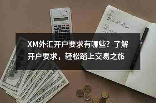 XM外汇开户要求有哪些？了解开户要求，轻松踏上交易之旅(图1)