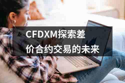 CFDXM探索差价合约交易的未来(图1)