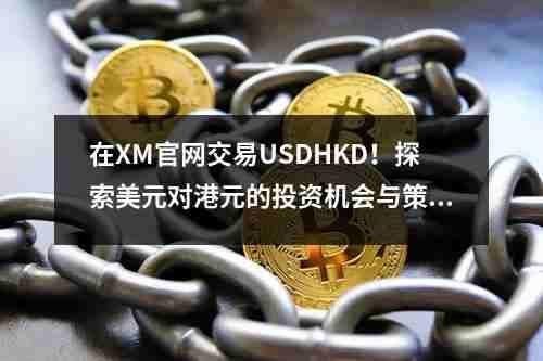在XM官网交易USDHKD！探索美元对港元的投资机会与策略(图1)