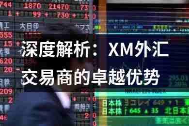 深度解析：XM外汇交易商的卓越优势(图1)