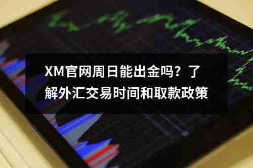 XM官网周日能出金吗？了解外汇交易时间和取款政策(图1)