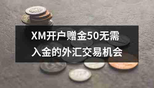 XM开户赠金50无需入金的外汇交易机会(图1)