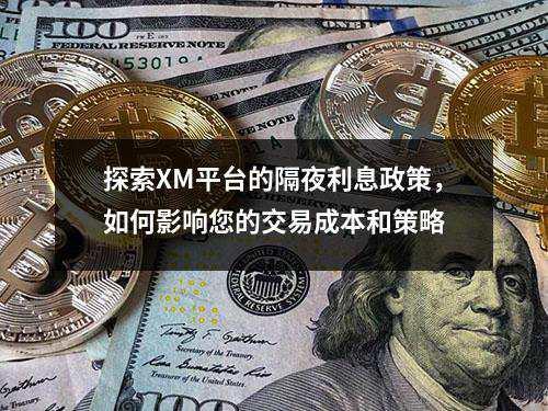 探索XM平台的隔夜利息政策，如何影响您的交易成本和策略(图1)