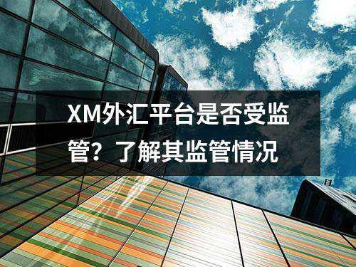 XM外汇平台是否受监管？了解其监管情况(图1)
