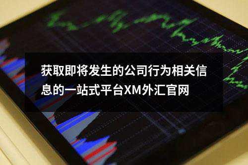 获取即将发生的公司行为相关信息的一站式平台XM外汇官网(图1)