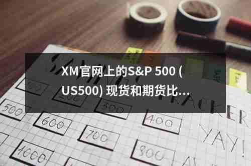 XM官网上的S&P，500 (US500) 现货和期货比较(图1)