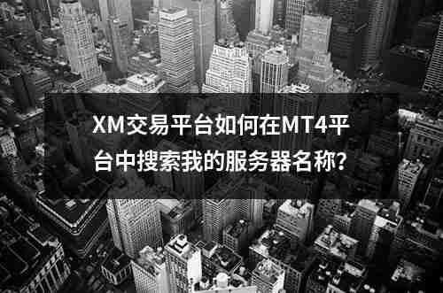 XM交易平台如何在MT4平台中搜索我的服务器名称？(图1)