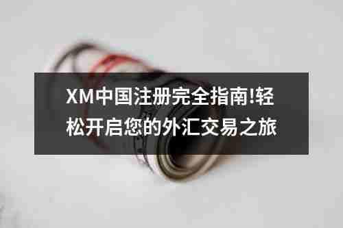 XM中国注册完全指南!轻松开启您的外汇交易之旅(图1)