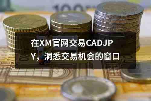 在XM官网交易CADJPY，洞悉交易机会的窗口(图1)