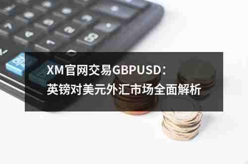 XM官网交易GBPUSD：英镑对美元外汇市场全面解析(图1)