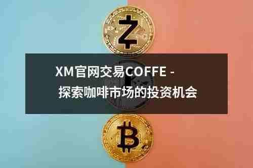 XM官网交易COFFE，- 探索咖啡市场的投资机会(图1)