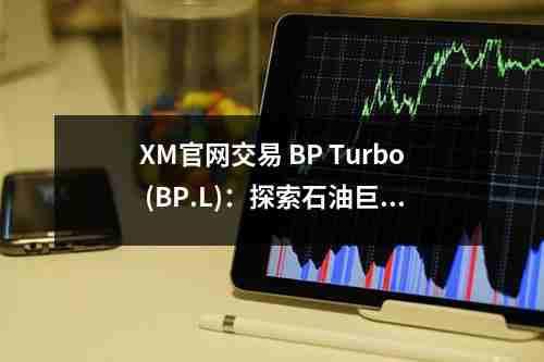 XM官网交易，BP Turbo (BP.L)：探索石油巨头的交易机会(图1)