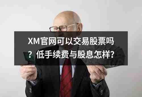 XM官网可以交易股票吗？低手续费与股息怎样？(图1)