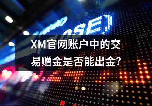 XM官网账户中的交易赠金是否能出金？(图1)