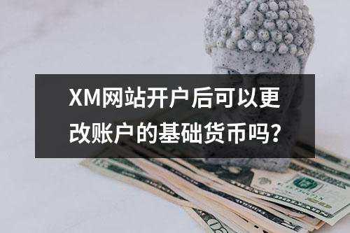XM网站开户后可以更改账户的基础货币吗？(图1)